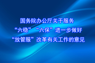 國(guó)務(wù)院辦公廳關(guān)于服務(wù)“六穩(wěn)”“六?！? 進(jìn)一步做好“放管服”改革有關(guān)工作的意見(jiàn)