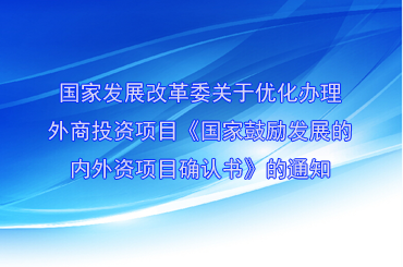 國(guó)家發(fā)展改革委關(guān)于優(yōu)化辦理外商投資項(xiàng)目 《國(guó)家鼓勵(lì)發(fā)展的內(nèi)外資項(xiàng)目確認(rèn)書(shū)》的通知